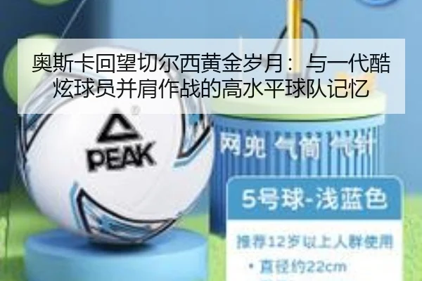奥斯卡回望切尔西黄金岁月：与一代酷炫球员并肩作战的高水平球队记忆